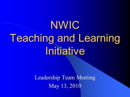 NWIC Teaching and Learning Initiative Leadership Team Meeting May 13, 2010.