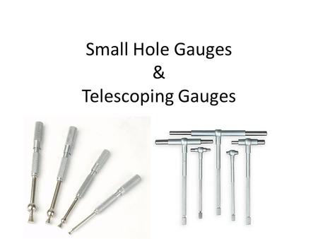 Small Hole Gauges & Telescoping Gauges. Small Hole Gauges These gauges are used to measure small holes that you need to know the exact measurement.