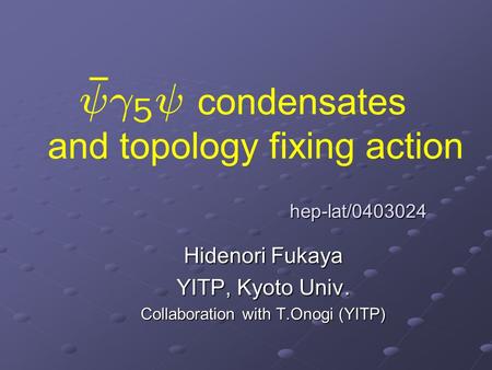 Condensates and topology fixing action Hidenori Fukaya YITP, Kyoto Univ. Collaboration with T.Onogi (YITP) hep-lat/0403024.