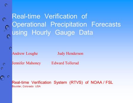 Real-time Verification of Operational Precipitation Forecasts using Hourly Gauge Data Andrew Loughe Judy Henderson Jennifer MahoneyEdward Tollerud Real-time.