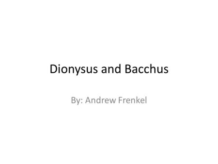 Dionysus and Bacchus By: Andrew Frenkel. Dionysus Greek God of Wine, Merry Making, and Theatre Symbols are thyrsus, grapevine, leopard skin, panther,