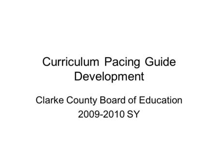 Curriculum Pacing Guide Development Clarke County Board of Education 2009-2010 SY.