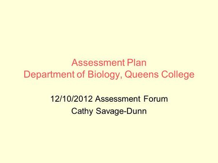 Assessment Plan Department of Biology, Queens College 12/10/2012 Assessment Forum Cathy Savage-Dunn.