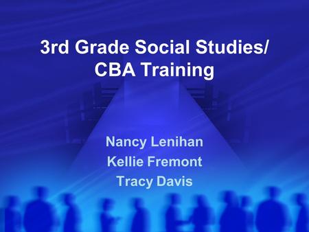 3rd Grade Social Studies/ CBA Training Nancy Lenihan Kellie Fremont Tracy Davis.