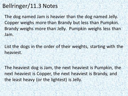 Bellringer/11.3 Notes The dog named Jam is heavier than the dog named Jelly. Copper weighs more than Brandy but less than Pumpkin. Brandy weighs more.