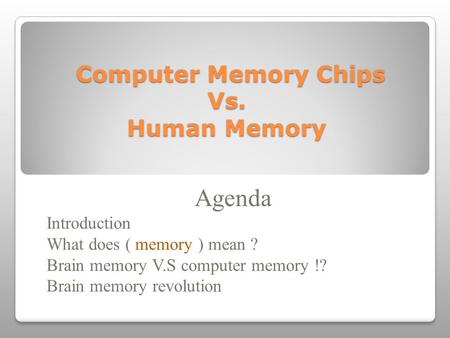 Computer Memory Chips Vs. Human Memory Computer Memory Chips Vs. Human Memory Agenda Introduction What does ( memory ) mean ? Brain memory V.S computer.