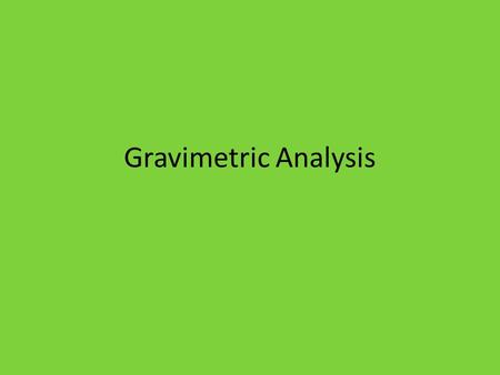 Gravimetric Analysis. Quantitative Analysis Process of determining how much of one or more constituents are present in a sample Two Types of Quantitative.