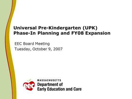 Universal Pre-Kindergarten (UPK) Phase-In Planning and FY08 Expansion EEC Board Meeting Tuesday, October 9, 2007.