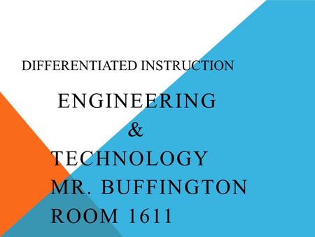 DIFFERENTIATED INSTRUCTION ENGINEERING & TECHNOLOGY MR. BUFFINGTON ROOM 1611.