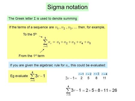 Sigma notation The Greek letter Σ is used to denote summing If the terms of a sequence are then, for example, From the 1 st term To the 5 th If you are.