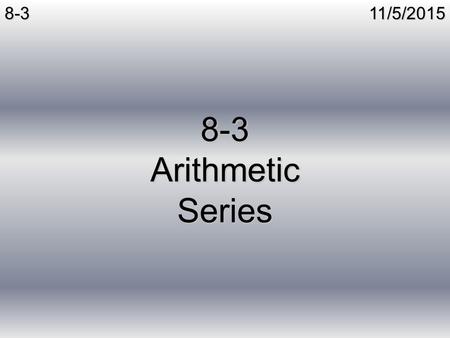 11/5/20158-3 8-3 Arithmetic Series. 11/5/20158-3Series Series – The sum of terms of a sequence Infinite Series – The sum of all terms in a sequence Finite.