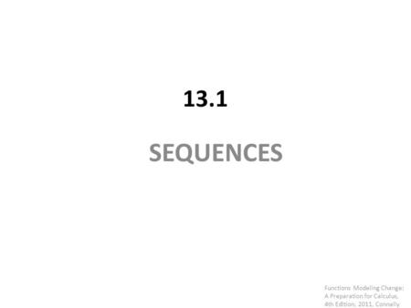 13.1 SEQUENCES Functions Modeling Change: A Preparation for Calculus, 4th Edition, 2011, Connally.