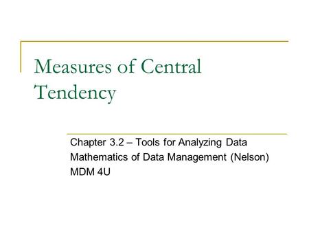 Measures of Central Tendency Chapter 3.2 – Tools for Analyzing Data Mathematics of Data Management (Nelson) MDM 4U.