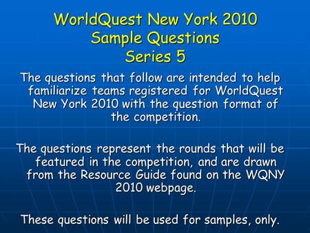 WorldQuest New York 2010 Sample Questions Series 5 The questions that follow are intended to help familiarize teams registered for WorldQuest New York.