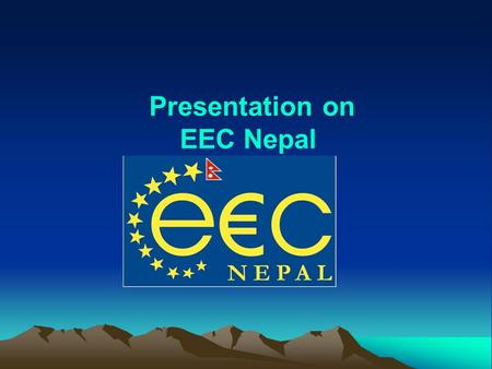 Presentation on EEC Nepal. MAP OF NEPAL Establishment of EEC EEC-Nepal was established in order to strengthen socio-economic ties with the EU and the.