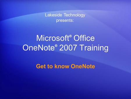 Microsoft ® Office OneNote ® 2007 Training Get to know OneNote Lakeside Technology presents: