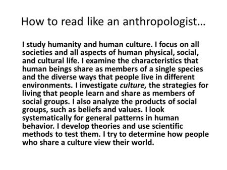 How to read like an anthropologist… I study humanity and human culture. I focus on all societies and all aspects of human physical, social, and cultural.