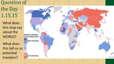 Question of the Day 1.15.15 What does this map say about the WORLD? What does this tell us as potential travelers?