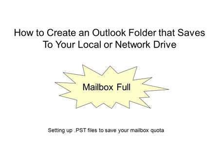 How to Create an Outlook Folder that Saves To Your Local or Network Drive Mailbox Full Setting up.PST files to save your mailbox quota.