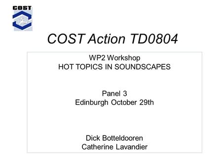 WP2 Workshop HOT TOPICS IN SOUNDSCAPES Panel 3 Edinburgh October 29th Dick Botteldooren Catherine Lavandier COST Action TD0804.