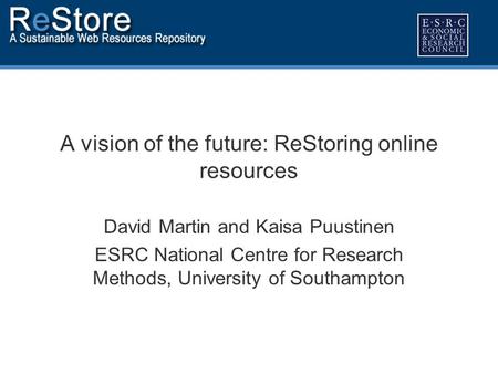 A vision of the future: ReStoring online resources David Martin and Kaisa Puustinen ESRC National Centre for Research Methods, University of Southampton.