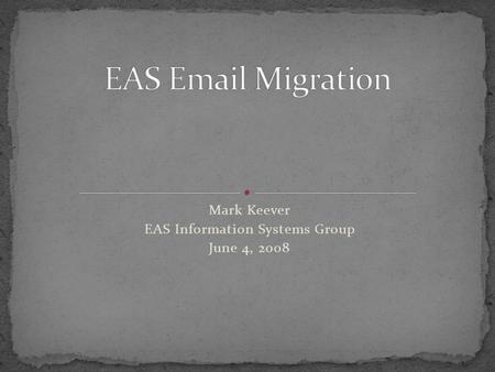 Mark Keever EAS Information Systems Group June 4, 2008.