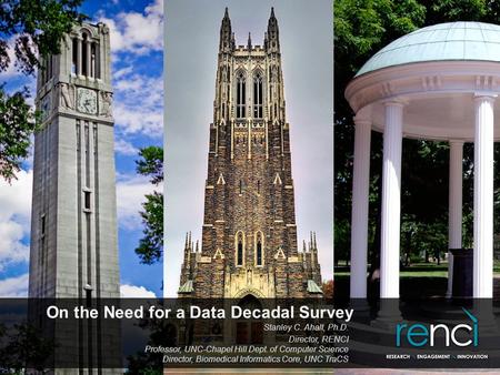 On the Need for a Data Decadal Survey Stanley C. Ahalt, Ph.D. Director, RENCI Professor, UNC-Chapel Hill Dept. of Computer Science Director, Biomedical.