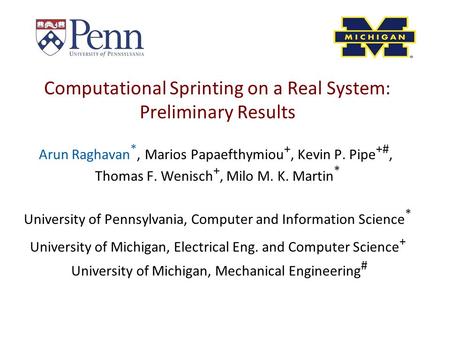 Computational Sprinting on a Real System: Preliminary Results Arun Raghavan *, Marios Papaefthymiou +, Kevin P. Pipe +#, Thomas F. Wenisch +, Milo M. K.