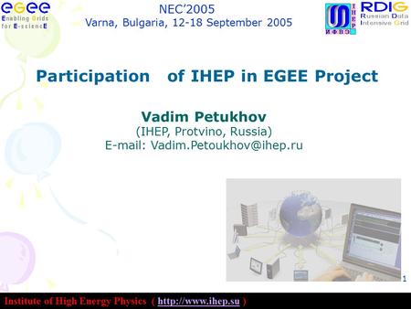 Institute of High Energy Physics (  )http://www.ihep.su NEC’2005 Varna, Bulgaria, 12-18 September 2005 1 Participation of IHEP in EGEE.