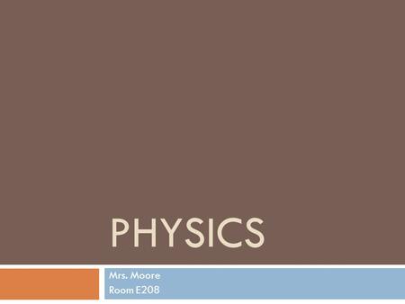 PHYSICS Mrs. Moore Room E208. A little about me…  Graduated from USC in 1993 with a B.S. in Biomedical Engineering  Worked at City of Hope Cancer Research.