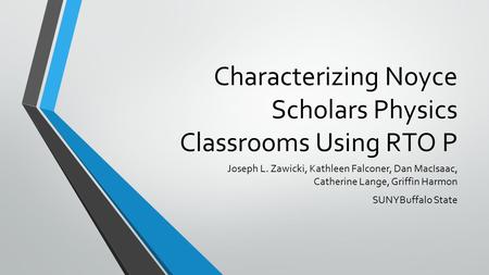 Characterizing Noyce Scholars Physics Classrooms Using RTO P Joseph L. Zawicki, Kathleen Falconer, Dan MacIsaac, Catherine Lange, Griffin Harmon SUNYBuffalo.