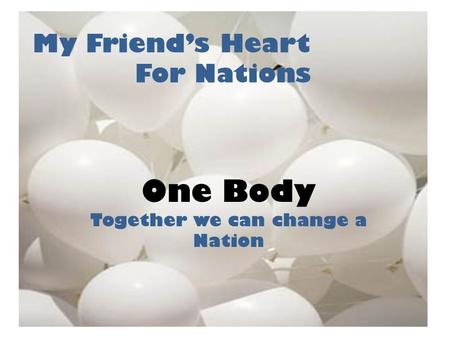 My Friend’s Heart For Nations One Body Together we can change a Nation.