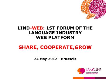 LIND-WEB: 1ST FORUM OF THE LANGUAGE INDUSTRY WEB PLATFORM SHARE, COOPERATE,GROW 24 May 2012 - Brussels.