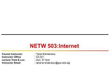 NETW 503:Internet Course Instructor: Tallal Elshabrawy Instructor Office: C3.321 Lecture Time & Loc.: Sun. 3 rd Slot Instructor