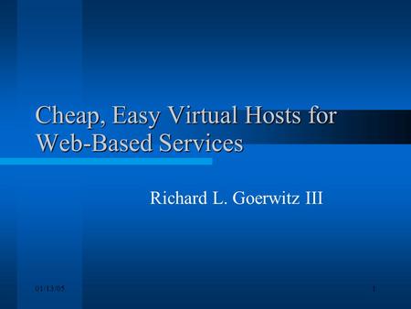 01/13/051 Cheap, Easy Virtual Hosts for Web-Based Services Richard L. Goerwitz III.