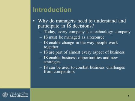 1 Introduction Why do managers need to understand and participate in IS decisions? –Today, every company is a technology company –IS must be managed as.