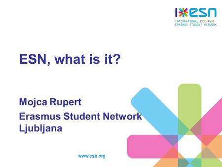 Www.esn.org ESN, what is it? Mojca Rupert Erasmus Student Network Ljubljana.