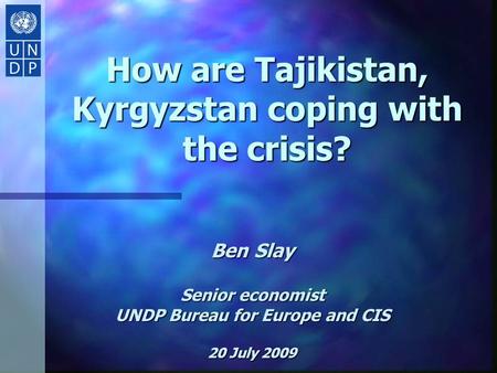 How are Tajikistan, Kyrgyzstan coping with the crisis? Ben Slay Senior economist UNDP Bureau for Europe and CIS 20 July 2009.