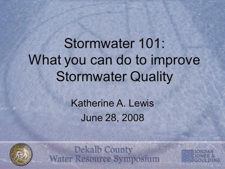 Stormwater 101: What you can do to improve Stormwater Quality Katherine A. Lewis June 28, 2008.