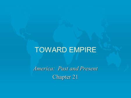 TOWARD EMPIRE America: Past and Present Chapter 21.