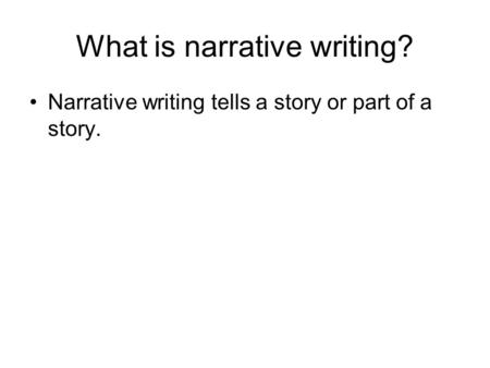 What is narrative writing? Narrative writing tells a story or part of a story.