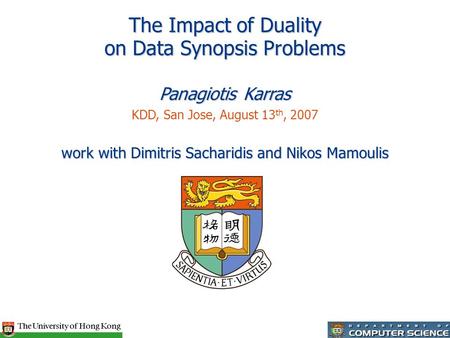 The Impact of Duality on Data Synopsis Problems Panagiotis Karras KDD, San Jose, August 13 th, 2007 work with Dimitris Sacharidis and Nikos Mamoulis.