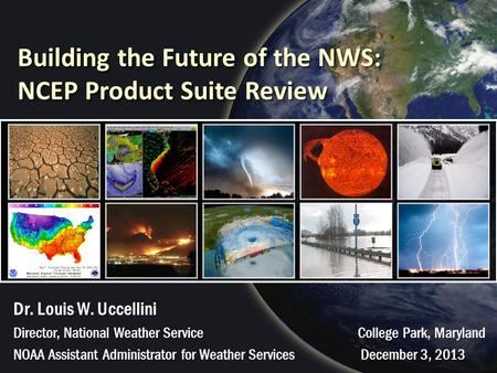 Building the Future of the NWS: NCEP Product Suite Review Dr. Louis W. Uccellini Director, National Weather Service College Park, Maryland NOAA Assistant.