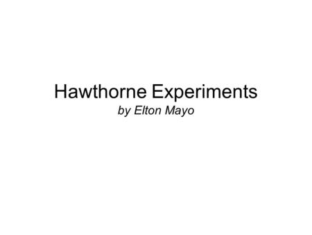 Hawthorne Experiments by Elton Mayo. Illumination Studies – 1924-1927 Funded by General Electric Conducted by The National Research Council (NRC) of the.