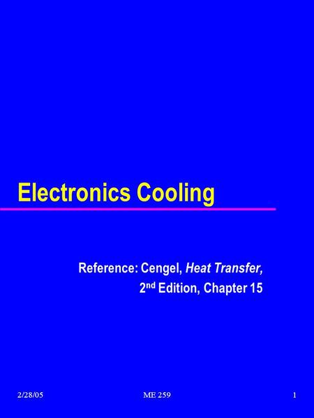 2/28/05ME 2591 Electronics Cooling Reference: Cengel, Heat Transfer, 2 nd Edition, Chapter 15.