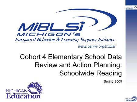 Cohort 4 Elementary School Data Review and Action Planning: Schoolwide Reading Spring 2009 www.cenmi.org/miblsi.