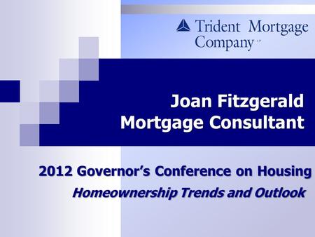 Joan Fitzgerald Mortgage Consultant Joan Fitzgerald Mortgage Consultant 2012 Governor’s Conference on Housing Homeownership Trends and Outlook Homeownership.