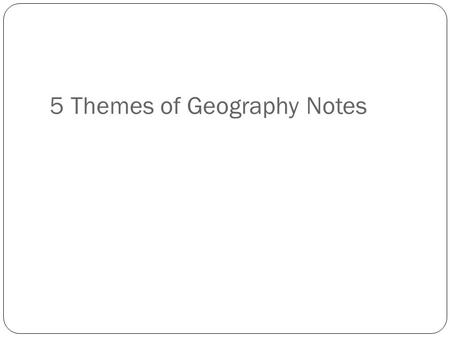 5 Themes of Geography Notes. 1. What is the definition of geography? 2. Who studies geography and what is their job? 3. What do the 5 themes of geography.