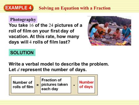 EXAMPLE 4 Solving an Equation with a Fraction Photography You take 16 of the 24 pictures of a roll of film on your first day of vacation. At this rate,