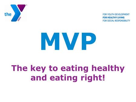 MVP The key to eating healthy and eating right!. MVP “M” is for Moderation “V” is for Variety “P” is for Proportion.